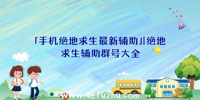 「手机绝地求生最新辅助」|绝地求生辅助群号大全